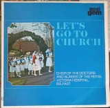 Disc vinil, LP. LET&#039;S GO TO CHURCH-CHOIR OF THE DOCTORS, NURSES OF THE R.V.H. BELFAST-241215