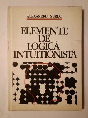 Alexandru Surdu - Elemente de logică intuiționistă foto