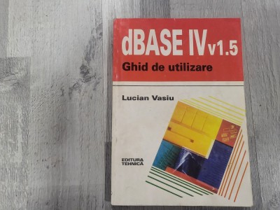 dBase IV v 1.5.Ghid de utilizare de Lucian Vasiu foto