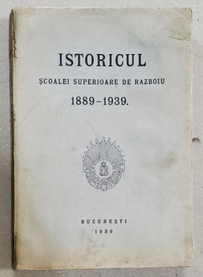 ISTORICUL SCOALEI SUPERIOARE DE RAZBOIU 1889 - 1939 - BUCURESTI, 1939 foto