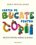 Cartea de bucate pentru copii. Rețete pentru mămici și bunici &ndash; Maria Cristea Soimu