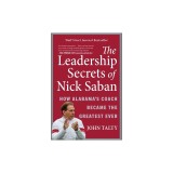 The Leadership Secrets of Nick Saban: How Alabama's Coach Became the Greatest Ever
