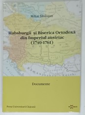 HABSBURGII SI BISERICA ORTODOXA DIN IMPERIUL AUSTRIAC ( 1740 -1761 ) de MIHAI SASAUJAN , DOCUMENTE , 2003 foto