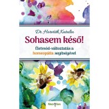 Sohasem k&eacute;ső! - &Eacute;letm&oacute;d-v&aacute;ltoztat&aacute;s a homeop&aacute;tia seg&iacute;ts&eacute;g&eacute;vel - Dr. Horv&aacute;th Katalin
