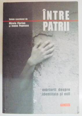 INTRE PATRII , MARTURII DESPRE IDENTITATE SI EXIL de MIRELA FLORIAN SI IOANA POPESCU , 2006 foto