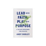 Lead with Faith, Play with Purpose: A 100-Day Devotional for Athletes