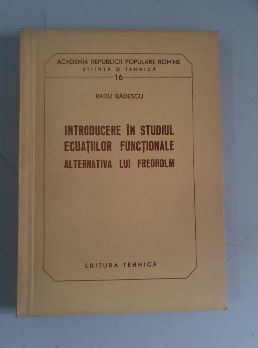 Introducere in studiul ecuat. functionale: alternativa lui Fredholm - Badescu