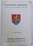 SAPTAMANA BANATANA - ORGANIZATA DE CERCUL BANATENILOR DIN BUCURESTI - 1-7 MARTIE 1943 - EXPOZITIA RETROSPECTIVA DE ARTA PLASTICA