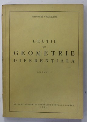 LECTII DE GEOMETRIE DIFERENTIALA de GHEORGHE VRANCEANU , VOLUMUL I , 1952 foto