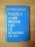 POLITICA MARII BRITANII FATA DE ROMANIA (1938-1940) de DAVID BRITTON FUNDERBURK , 1983