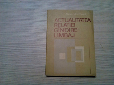 ACTUALITATEA RELATIEI GINDIRE-LIMBAJ - Alexandru Surdu - Academiei, 1989, 187 p. foto