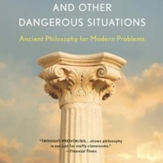 Philosophy for Life and Other Dangerous Situations: Ancient Philosophy for Modern Problems