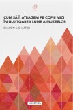 Cum sa ii atragem pe cei mici in uluitoarea lume a muzeelor - Editura Signatura