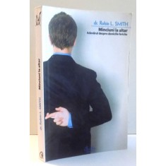 MINCIUNI LA ALTAR , ADEVARUL DESPRE CASNICIILE FERICITE de DR. ROBIN L. SMITH , 2007