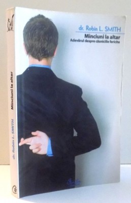 MINCIUNI LA ALTAR , ADEVARUL DESPRE CASNICIILE FERICITE de DR. ROBIN L. SMITH , 2007 foto