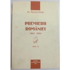 PREMIERII ROMANIEI 1862 - 2004 ( VOL. I ) de DR. ROMUS DIMA , 2005