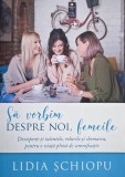 Sa vorbim despre noi, femeile. Descopera-ti talentele, rolurile si chemarea, pentru o viata plina de semnificatie - Lidia Schiopu