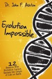 Evolution Impossible: 12 Reasons Why Evolution Cannot Explain the Origin of Life on Earth