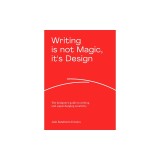 Writing Is Not Magic, It's Design: The Designer's Guide to Writing and Supercharging Creativity