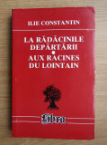 Ilie Constantin - La radacinile departarii / Aux racines du lointain