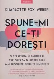 Spune-mi ce-ti doresti. O terapeuta si clientii ei exploreaza 12 dintre cele mai profunde dorinte omenesti - Charlotte Fox Weber
