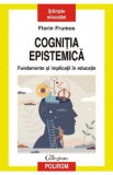 Cognitia epistemica. Fundamente si implicatii in educatie - Florin Frumos