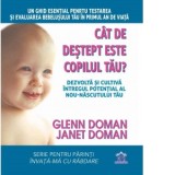 Cat de destept este copilul tau? Dezvolta si cultiva intregul potential al nou-nascutului tau - Glenn Doman, Janet Doman
