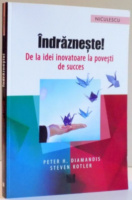 INDRAZNESTE ! DE LA IDEI INOVATOARE LA POVESTI DE SUCCES de PETER H. DIAMANDIS SI STEVEN KOTLER , 2016 foto