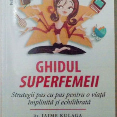 GHIDUL SUPERFEMEII , STRATEGII PAS CU PAS PENTRU O VIATA IMPLINITA SI ECHILIBRATA , JAIME KULAGA , 2016