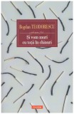 Bogdan Teodorescu - Si vom muri cu totii in chinuri - 128081