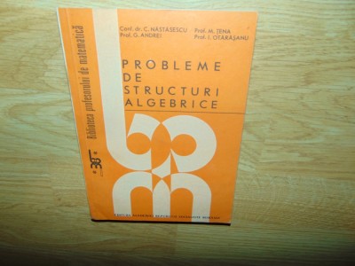 PROBLEME DE STRUCTURI ALGEBRICE -C.TANASESCU ANUL 1988 foto