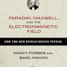Faraday, Maxwell, and the Electromagnetic Field: How Two Men Revolutionized Physics