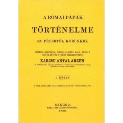 A r&amp;oacute;mai p&amp;aacute;p&amp;aacute;k t&amp;ouml;rt&amp;eacute;nelme Szent P&amp;eacute;tertől korunkig I. - Karcs&amp;uacute; Antal Arz&amp;eacute;n foto