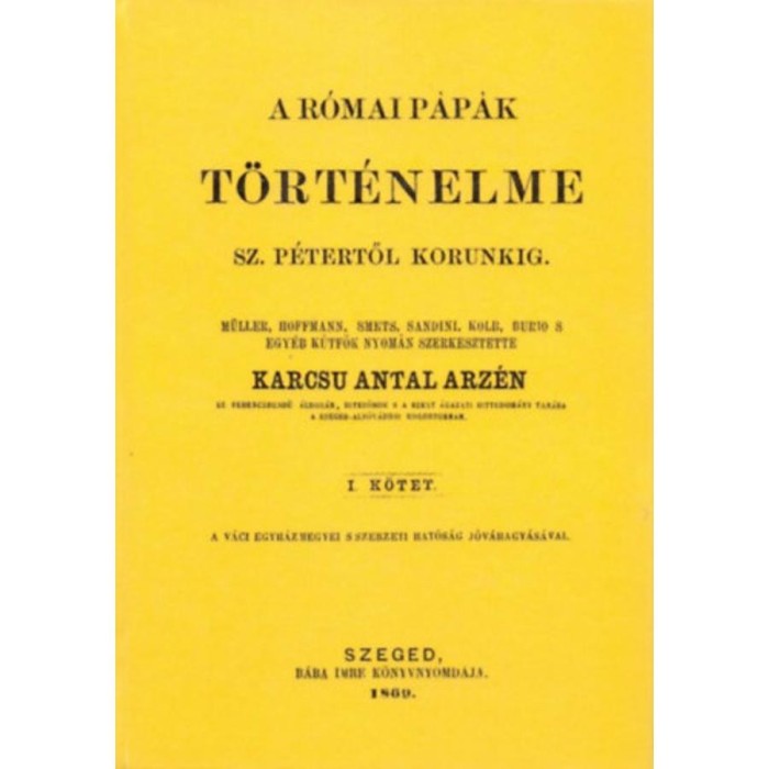 A r&oacute;mai p&aacute;p&aacute;k t&ouml;rt&eacute;nelme Szent P&eacute;tertől korunkig I. - Karcs&uacute; Antal Arz&eacute;n