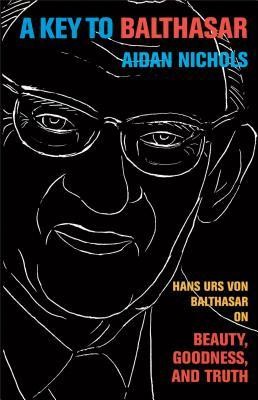 A Key to Balthasar: Hans Urs Von Balthasar on Beauty, Goodness, and Truth foto