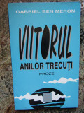 GABRIEL BEN MERON - VIITORUL ANILOR TRECUTI , proze , 1999