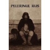 Pelerinul rus (editia a II-a) - Marturisirile sincere catre duhovnicul sau ale unui pelerin rus cu privire la rugaciunea lui IIsus