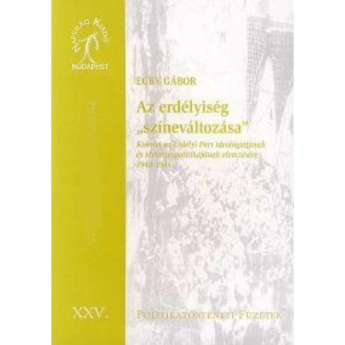 Az erd&eacute;lyis&eacute;g &quot;sz&iacute;nev&aacute;ltoz&aacute;sa&quot; - K&iacute;s&eacute;rlet az Erd&eacute;lyi P&aacute;rt ideol&oacute;gi&aacute;j&aacute;nak &eacute;s identit&aacute;spolitik&aacute;j&aacute;nak elemz&eacute;s&eacute;re (1940-1944) - Egry G&aacute;bor