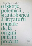 O ISTORIE POLEMICA SI ANTOLOGICA A LITERATURII ROMANE DE LA ORIGINI PANA IN PREZENT-EUGEN BARBU-157769