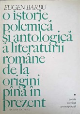 O ISTORIE POLEMICA SI ANTOLOGICA A LITERATURII ROMANE DE LA ORIGINI PANA IN PREZENT-EUGEN BARBU-157769
