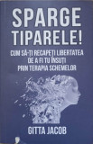 SPARGE TIPARELE! CUM SA-TI RECAPETI LIBERTATEA DE A FI TU INSUTI PRIN TERAPIA SCHEMELOR-GITTA JACOB