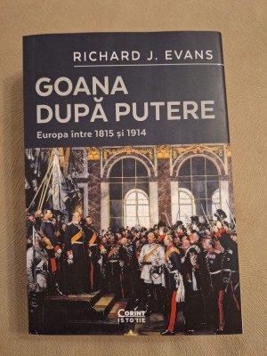 Goana după putere - Europa &amp;icirc;ntre 1815 și 1914 ~ Richard J. Evans foto