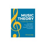 Music Theory Note by Note: Your Guide to How Music Works--From Notes and Rhythms to Complete Compositions