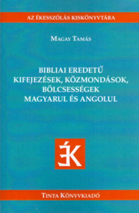 Bibliai eredet&Aring;&plusmn; kifejez&Atilde;&copy;sek, k&Atilde;&para;zmond&Atilde;&iexcl;sok, b&Atilde;&para;lcsess&Atilde;&copy;gek magyarul &Atilde;&copy;s angolul - Magay Tam&Atilde;&iexcl;s