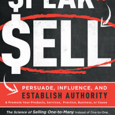 Speak to Sell: Persuade, Influence, and Establish Authority & Promote Your Products, Services, Practice, Business, or Cause