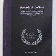 RECORDS OF THE PAST - BEING ENGLISH TRANSLATIONS OF THE ANCIENT MONUMENTS OF EGYPT AND WESTERN ASIA , 1888 , EDITIE ANASTATICA , APARUTA ANII '2000