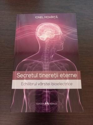 Secretul tineretii eterne. Echilibrul varstei bioelectrice - Ionel Mohirta foto