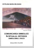 Comunicarea simbolica in ritualul ortodox - Simbolismul Crucii - Catalina Maria Beldianu, Ed. Mica Valahie, 2006