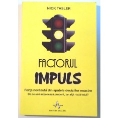 FACTORUL IMPULS , FORTA NEVAZUTA DIN SPATELE DECIZIILOR NOASTRE. DE CE UNII ACTIONEAZA PRUDENT , IAR ALTII RISCA TOTUL de NICK TASLER , 2008