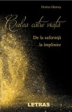 Calea către viață. De la suferință la &icirc;mplinire - Paperback brosat - Dorina Ghemeș - Letras